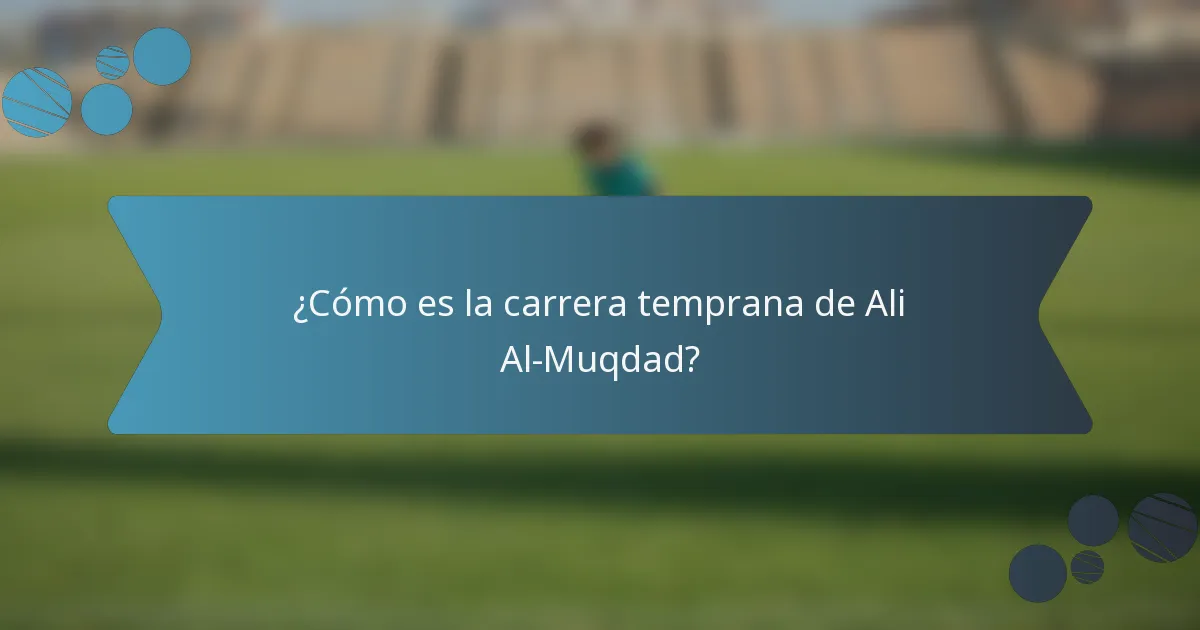 ¿Cómo es la carrera temprana de Ali Al-Muqdad?