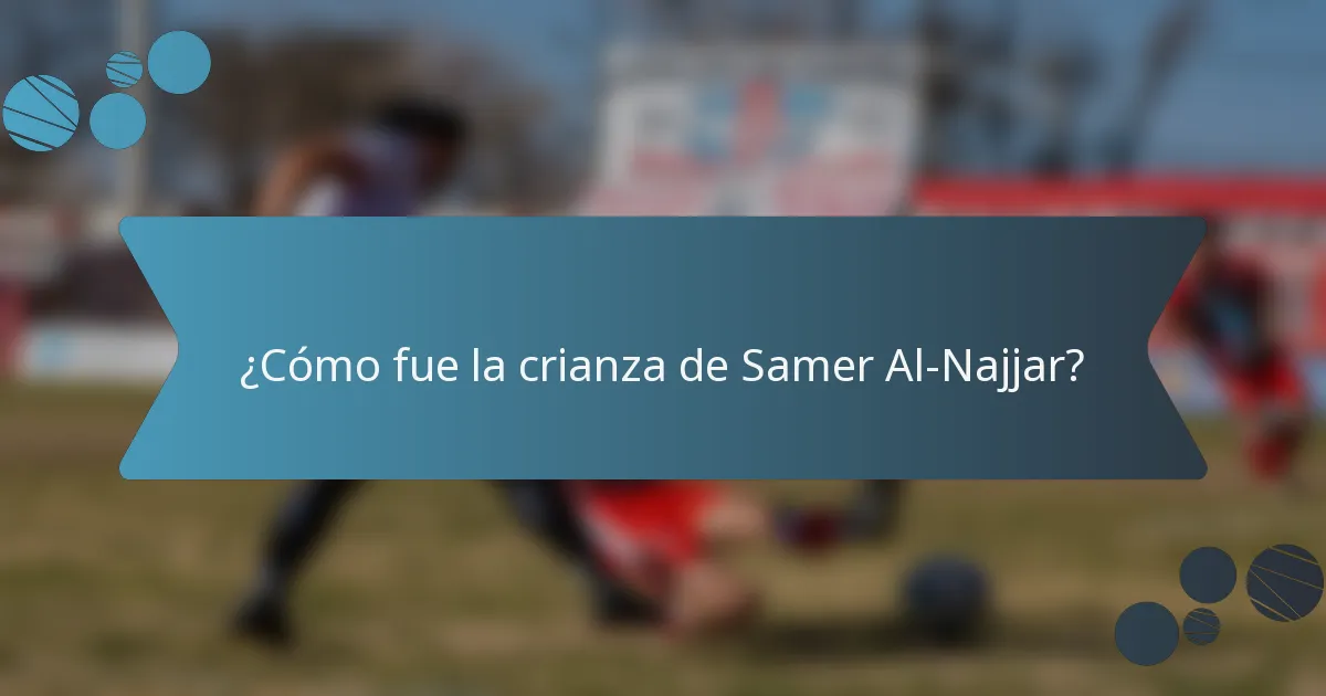 ¿Cómo fue la crianza de Samer Al-Najjar?