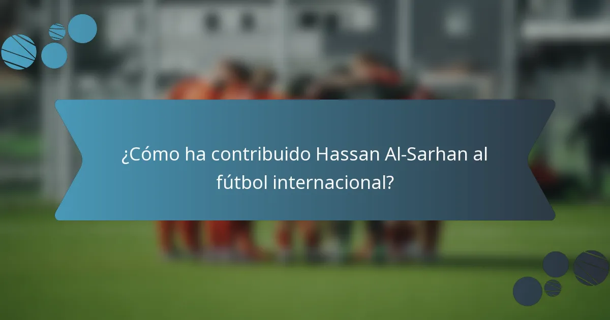 ¿Cómo ha contribuido Hassan Al-Sarhan al fútbol internacional?