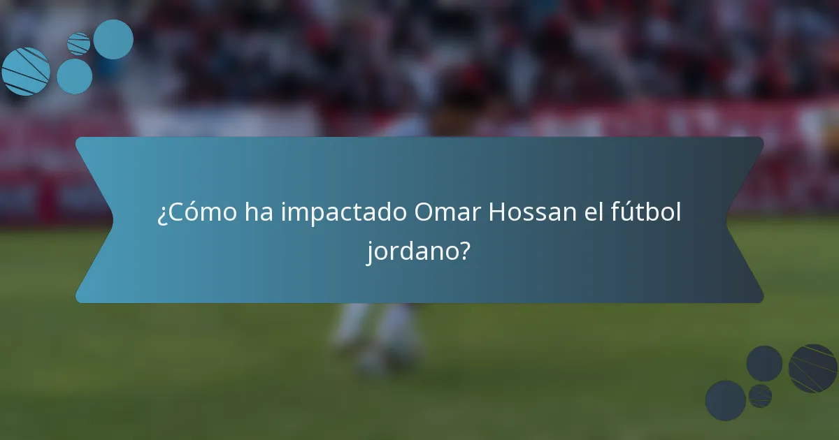 ¿Cómo ha impactado Omar Hossan el fútbol jordano?