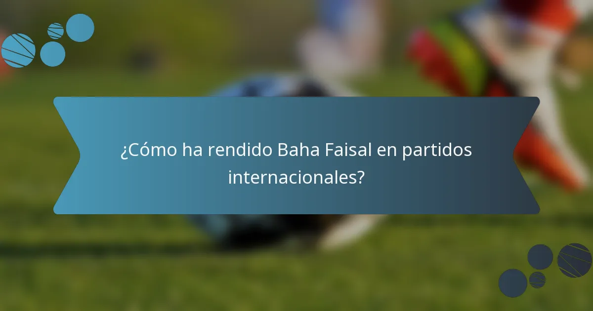 ¿Cómo ha rendido Baha Faisal en partidos internacionales?