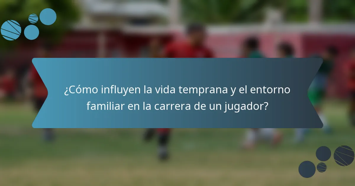 ¿Cómo influyen la vida temprana y el entorno familiar en la carrera de un jugador?