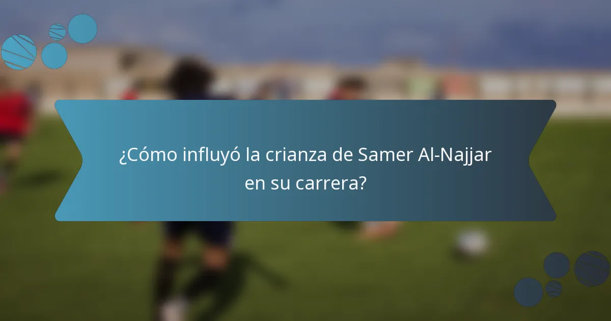 ¿Cómo influyó la crianza de Samer Al-Najjar en su carrera?