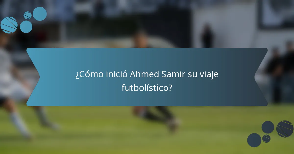 ¿Cómo inició Ahmed Samir su viaje futbolístico?