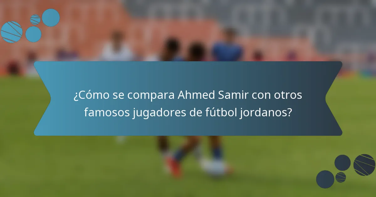 ¿Cómo se compara Ahmed Samir con otros famosos jugadores de fútbol jordanos?