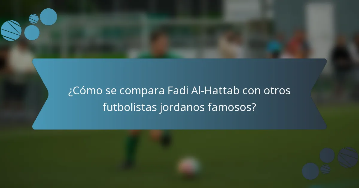 ¿Cómo se compara Fadi Al-Hattab con otros futbolistas jordanos famosos?