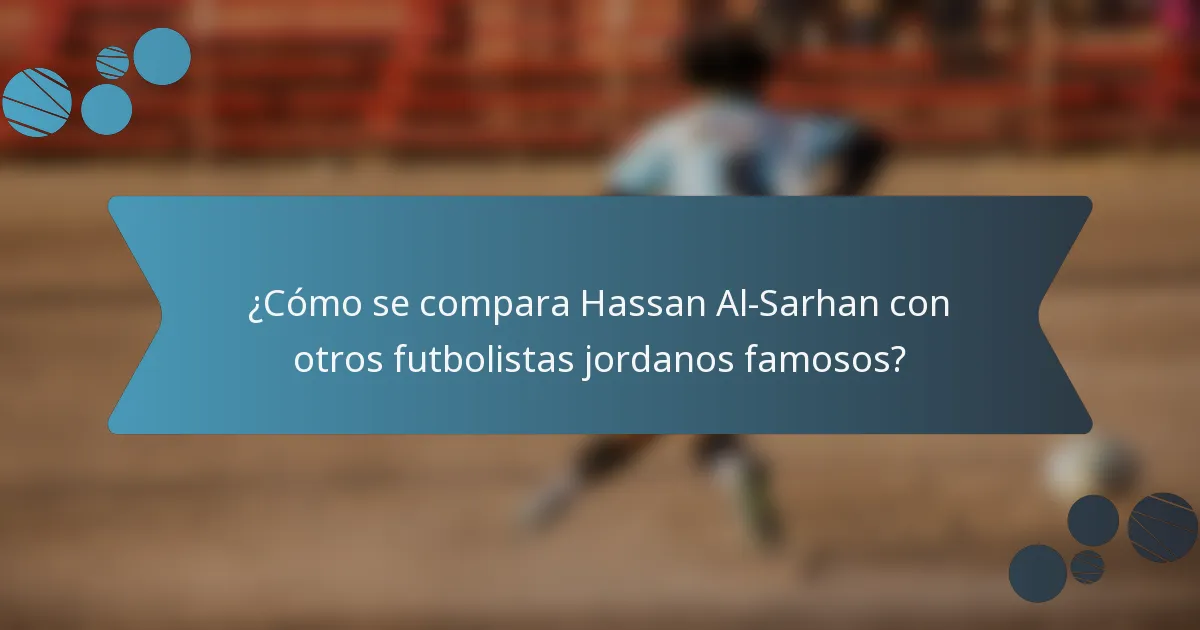 ¿Cómo se compara Hassan Al-Sarhan con otros futbolistas jordanos famosos?