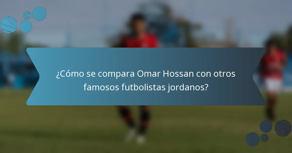 ¿Cómo se compara Omar Hossan con otros famosos futbolistas jordanos?