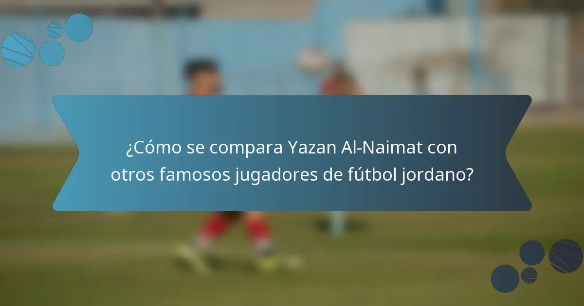 ¿Cómo se compara Yazan Al-Naimat con otros famosos jugadores de fútbol jordano?