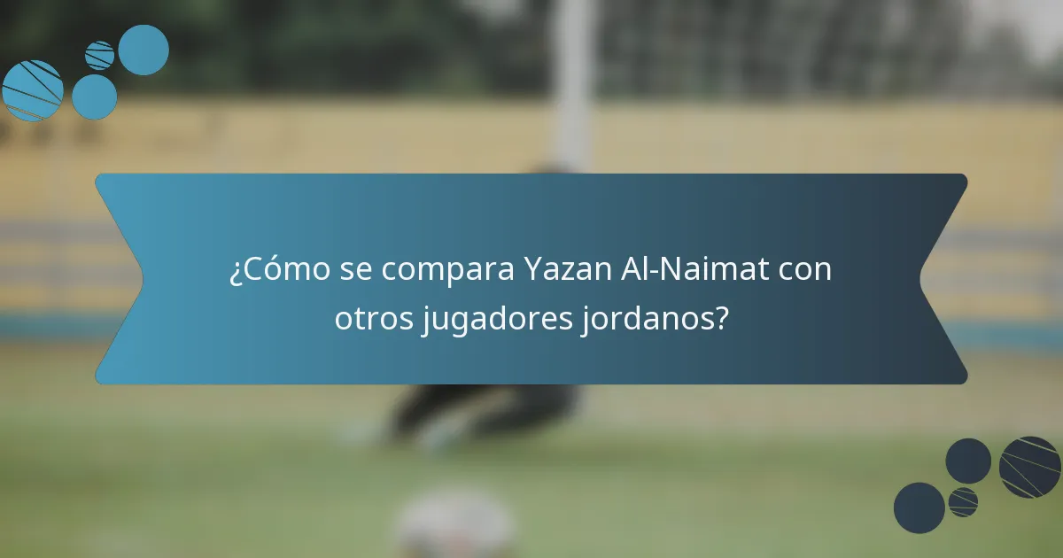 ¿Cómo se compara Yazan Al-Naimat con otros jugadores jordanos?