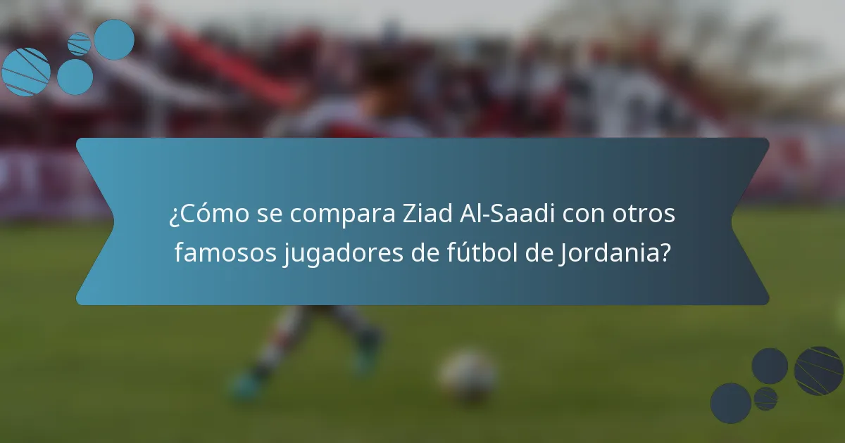 ¿Cómo se compara Ziad Al-Saadi con otros famosos jugadores de fútbol de Jordania?
