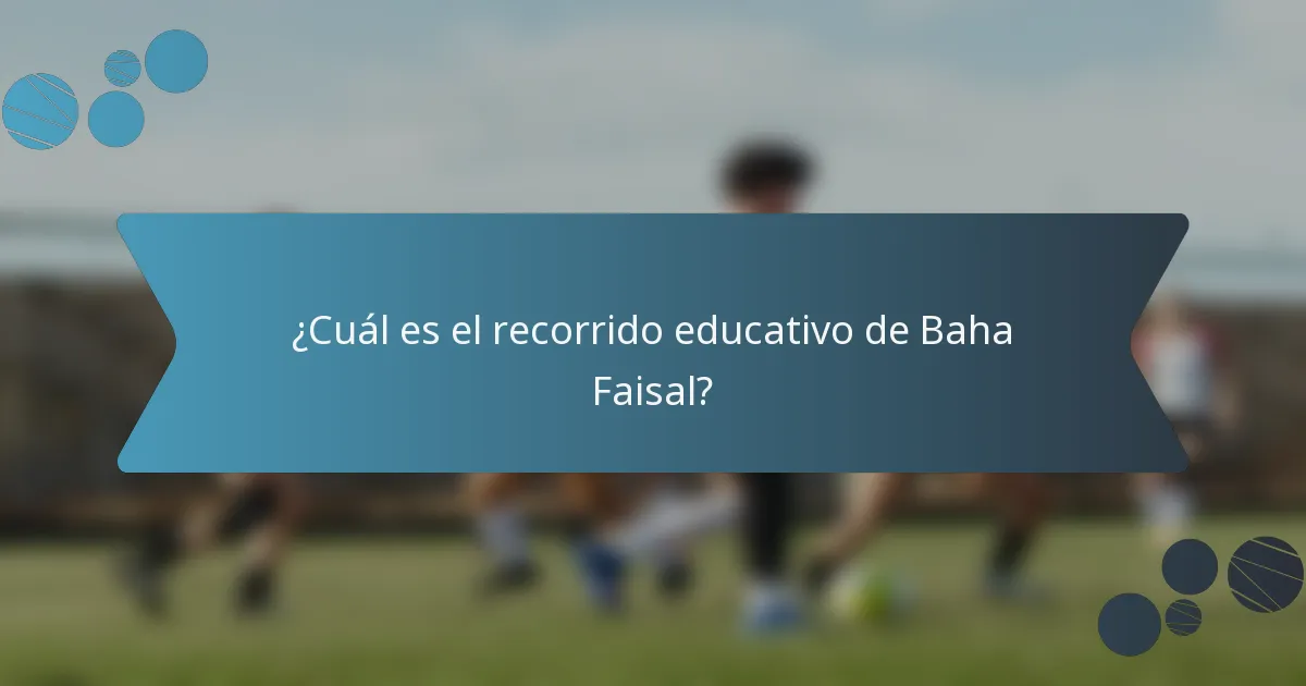 ¿Cuál es el recorrido educativo de Baha Faisal?