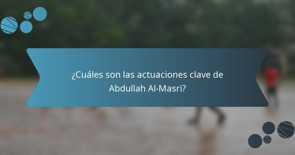 ¿Cuáles son las actuaciones clave de Abdullah Al-Masri?