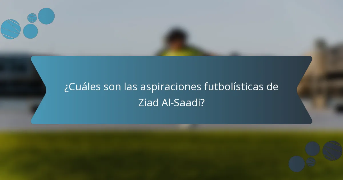 ¿Cuáles son las aspiraciones futbolísticas de Ziad Al-Saadi?