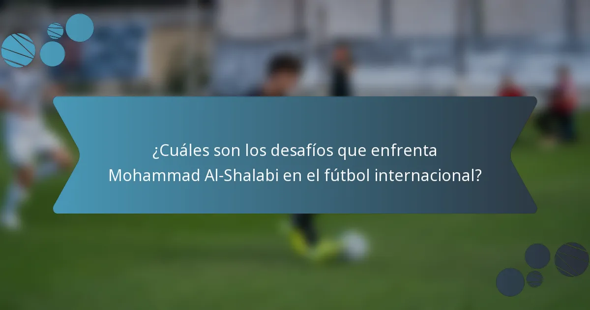¿Cuáles son los desafíos que enfrenta Mohammad Al-Shalabi en el fútbol internacional?