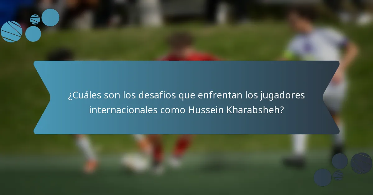 ¿Cuáles son los desafíos que enfrentan los jugadores internacionales como Hussein Kharabsheh?