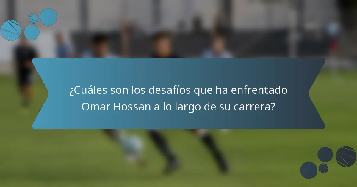 ¿Cuáles son los desafíos que ha enfrentado Omar Hossan a lo largo de su carrera?