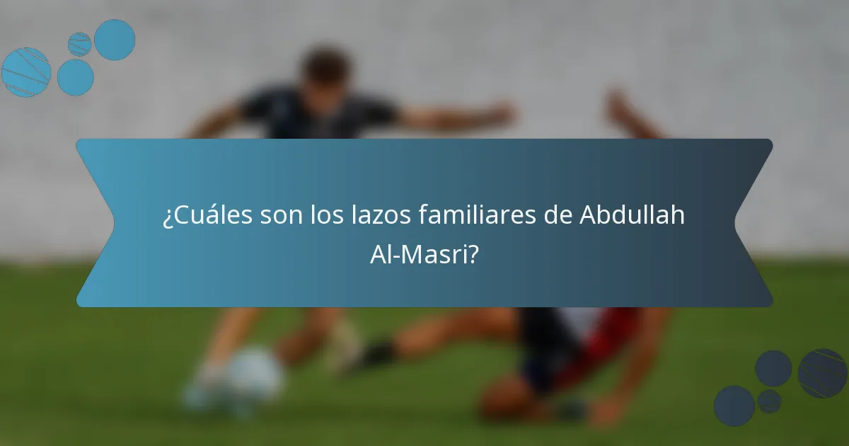 ¿Cuáles son los lazos familiares de Abdullah Al-Masri?