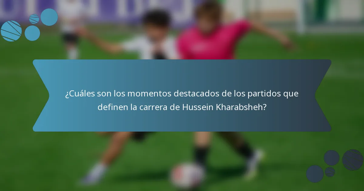¿Cuáles son los momentos destacados de los partidos que definen la carrera de Hussein Kharabsheh?