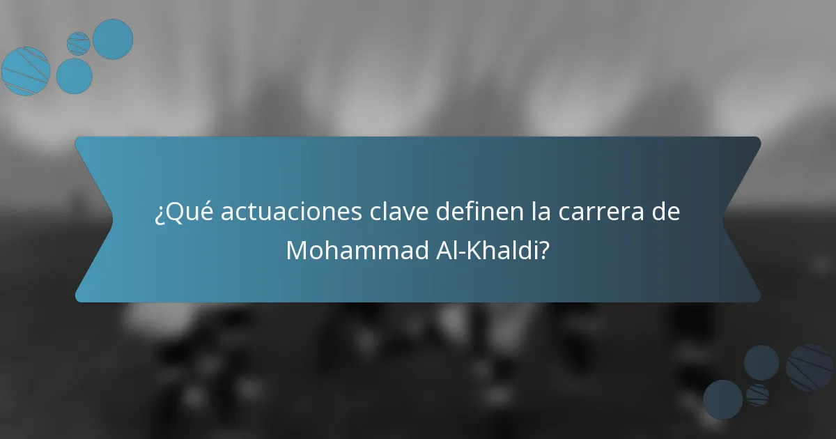 ¿Qué actuaciones clave definen la carrera de Mohammad Al-Khaldi?