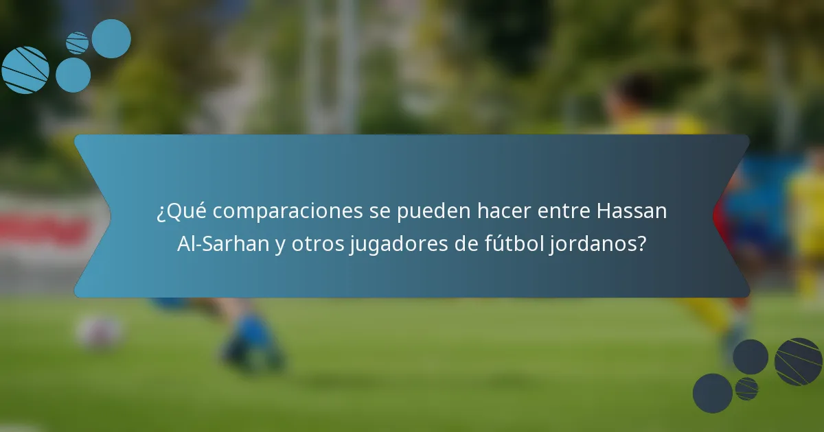 ¿Qué comparaciones se pueden hacer entre Hassan Al-Sarhan y otros jugadores de fútbol jordanos?