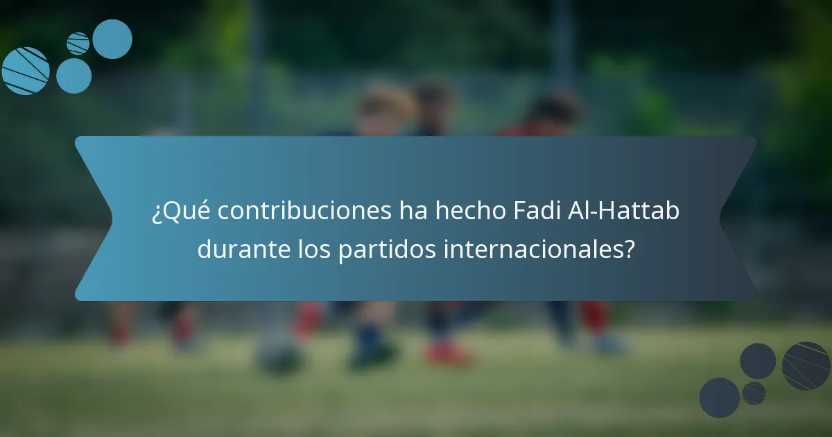 ¿Qué contribuciones ha hecho Fadi Al-Hattab durante los partidos internacionales?
