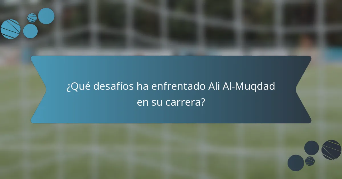 ¿Qué desafíos ha enfrentado Ali Al-Muqdad en su carrera?