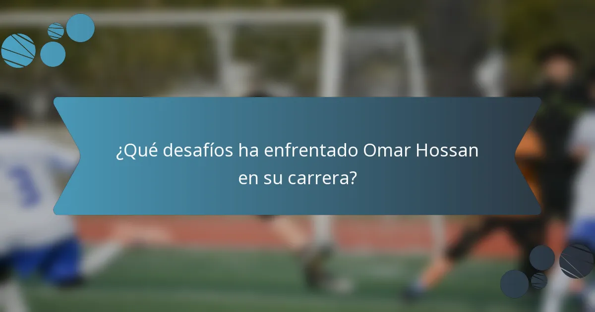 ¿Qué desafíos ha enfrentado Omar Hossan en su carrera?