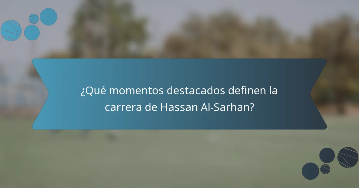 ¿Qué momentos destacados definen la carrera de Hassan Al-Sarhan?