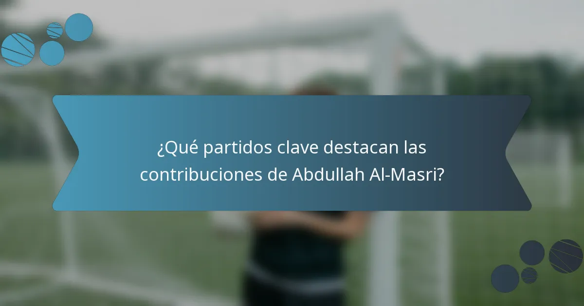 ¿Qué partidos clave destacan las contribuciones de Abdullah Al-Masri?