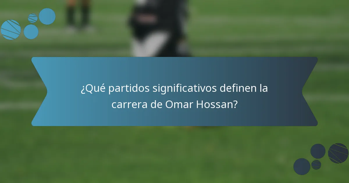 ¿Qué partidos significativos definen la carrera de Omar Hossan?