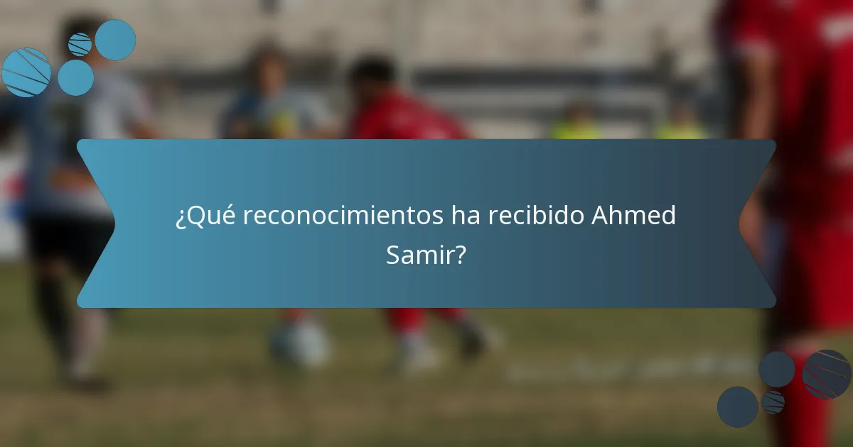 ¿Qué reconocimientos ha recibido Ahmed Samir?
