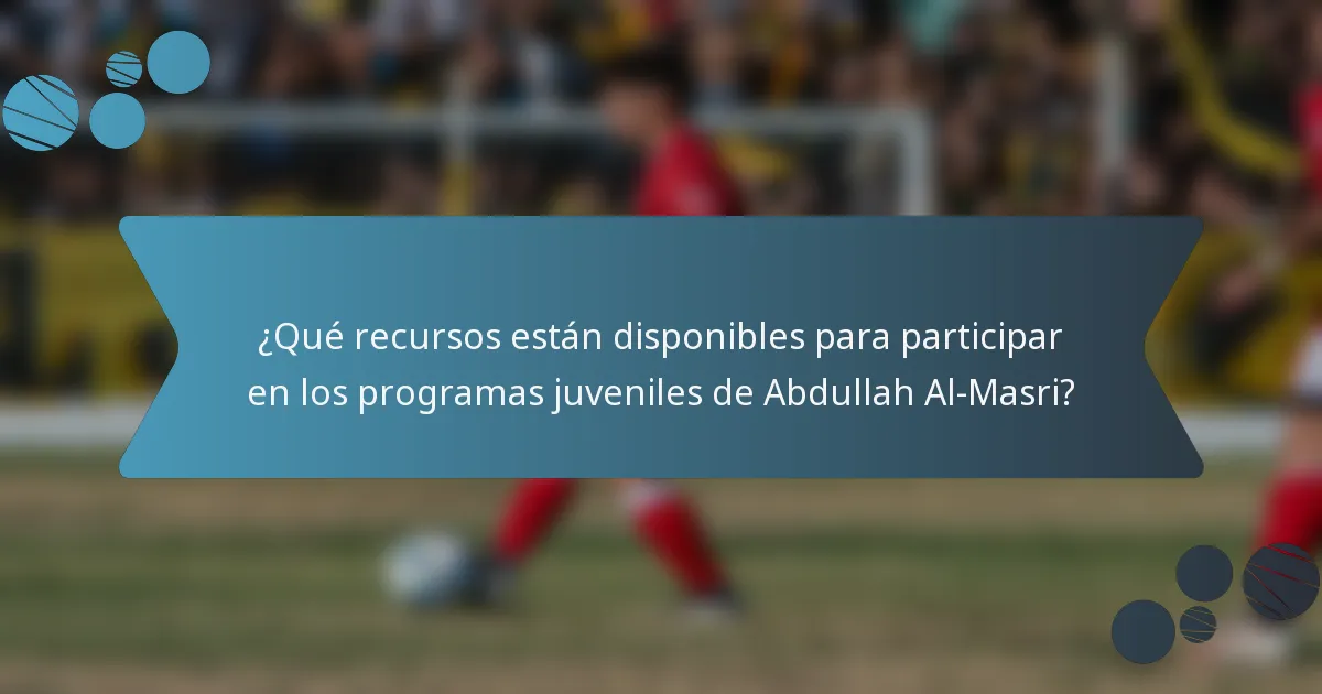 ¿Qué recursos están disponibles para participar en los programas juveniles de Abdullah Al-Masri?