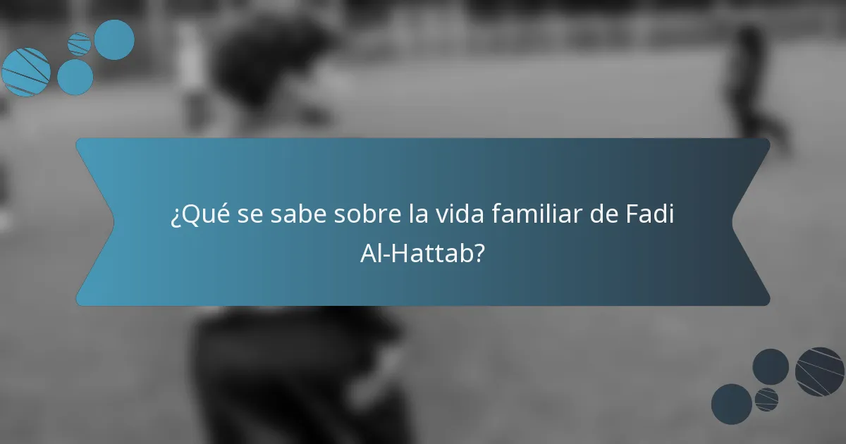 ¿Qué se sabe sobre la vida familiar de Fadi Al-Hattab?