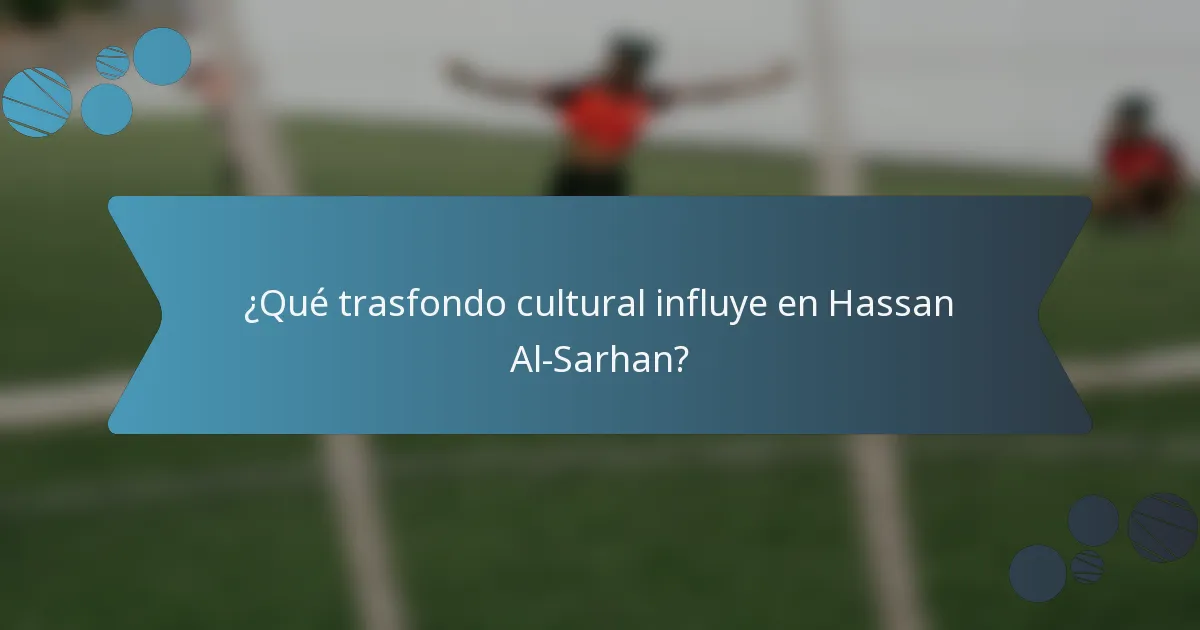 ¿Qué trasfondo cultural influye en Hassan Al-Sarhan?